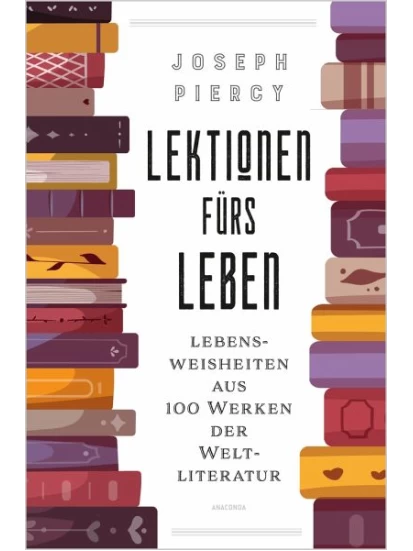 Lektionen fürs Leben. Lebensweisheiten aus 100 Werken der Weltliteratur